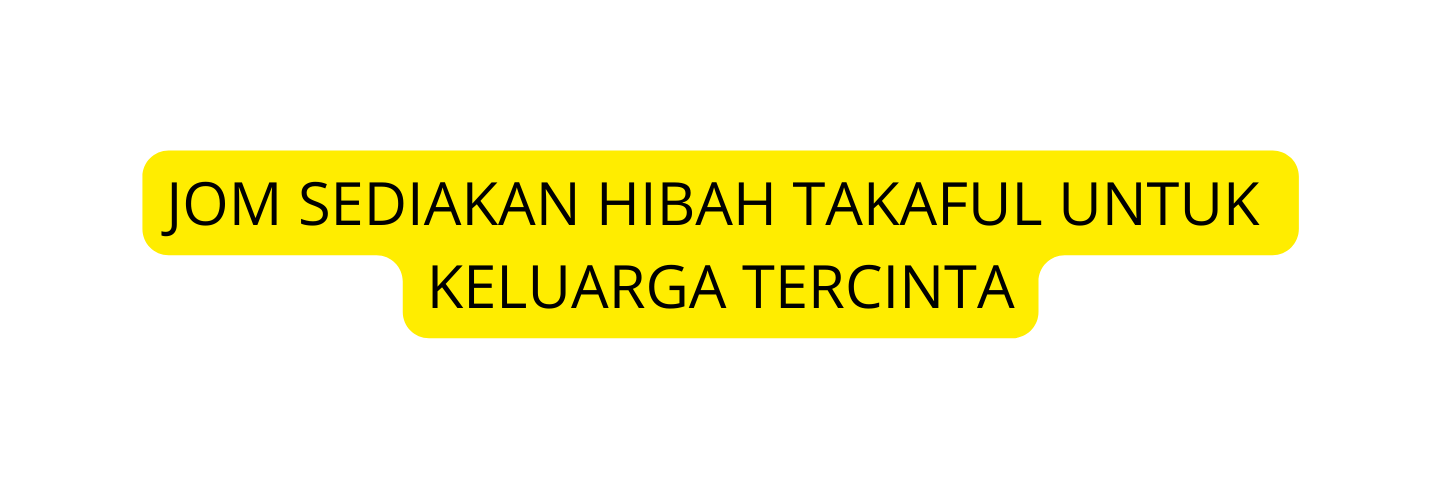 JOM SEDIAKAN HIBAH TAKAFUL UNTUK KELUARGA TERCINTA